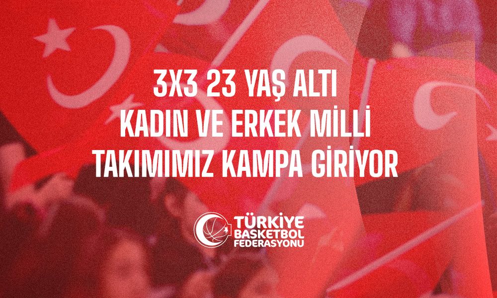 3x3 23 Yaş Altı Kadın ve Erkek Milli Takımımız Kampa Giriyor