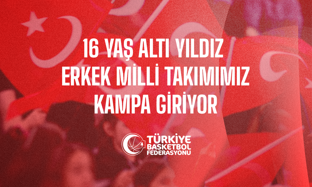 16 Yaş Altı Yıldız Erkek Milli Takımımız Kampa Giriyor