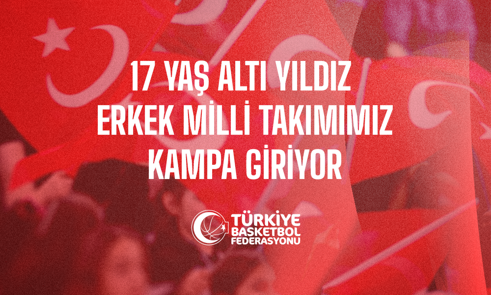 17 Yaş Altı Yıldız Erkek Milli Takımımız Kampa Giriyor